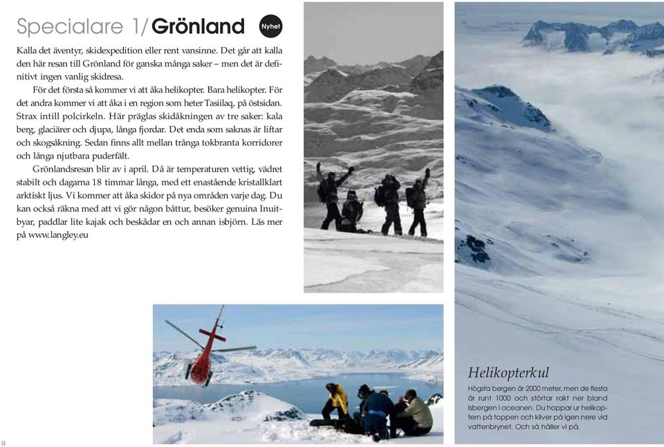 Här präglas skidåkningen av tre saker: kala berg, glaciärer och djupa, långa fjordar. Det enda som saknas är liftar och skogsåkning.