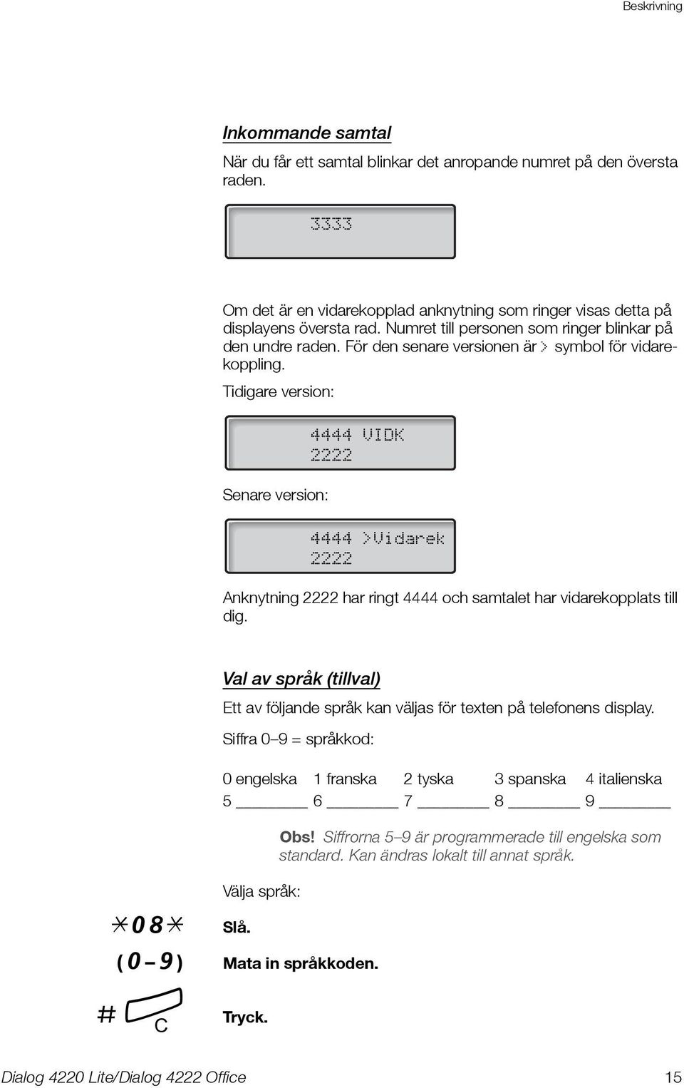 Tidigare version: Senare version: 4444 VIDK 2222 4444 >Vidarek 2222 Anknytning 2222 har ringt 4444 och samtalet har vidarekopplats till dig.