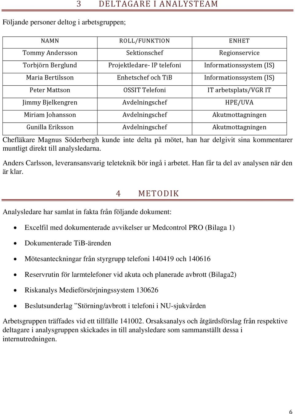 Akutmottagningen Gunilla Eriksson Avdelningschef Akutmottagningen Chefläkare Magnus Söderbergh kunde inte delta på mötet, han har delgivit sina kommentarer muntligt direkt till analysledarna.