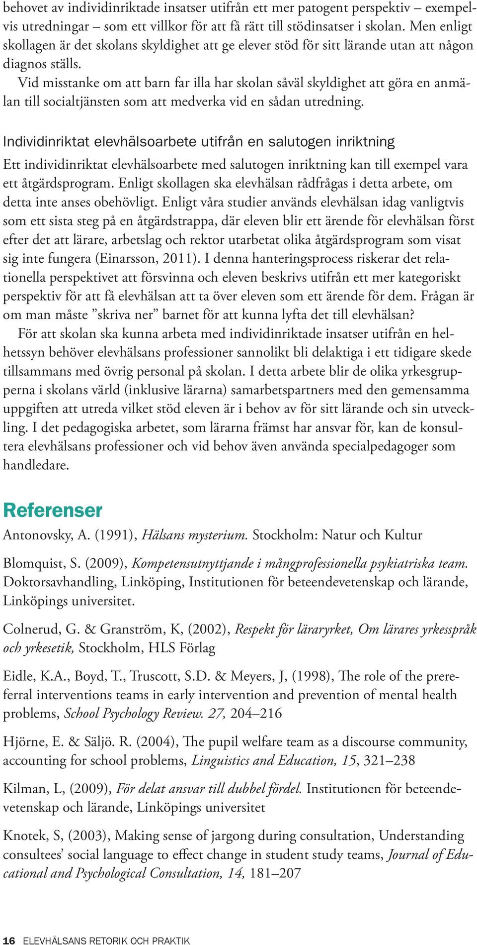 Vid misstanke om att barn far illa har skolan såväl skyldighet att göra en anmälan till socialtjänsten som att medverka vid en sådan utredning.