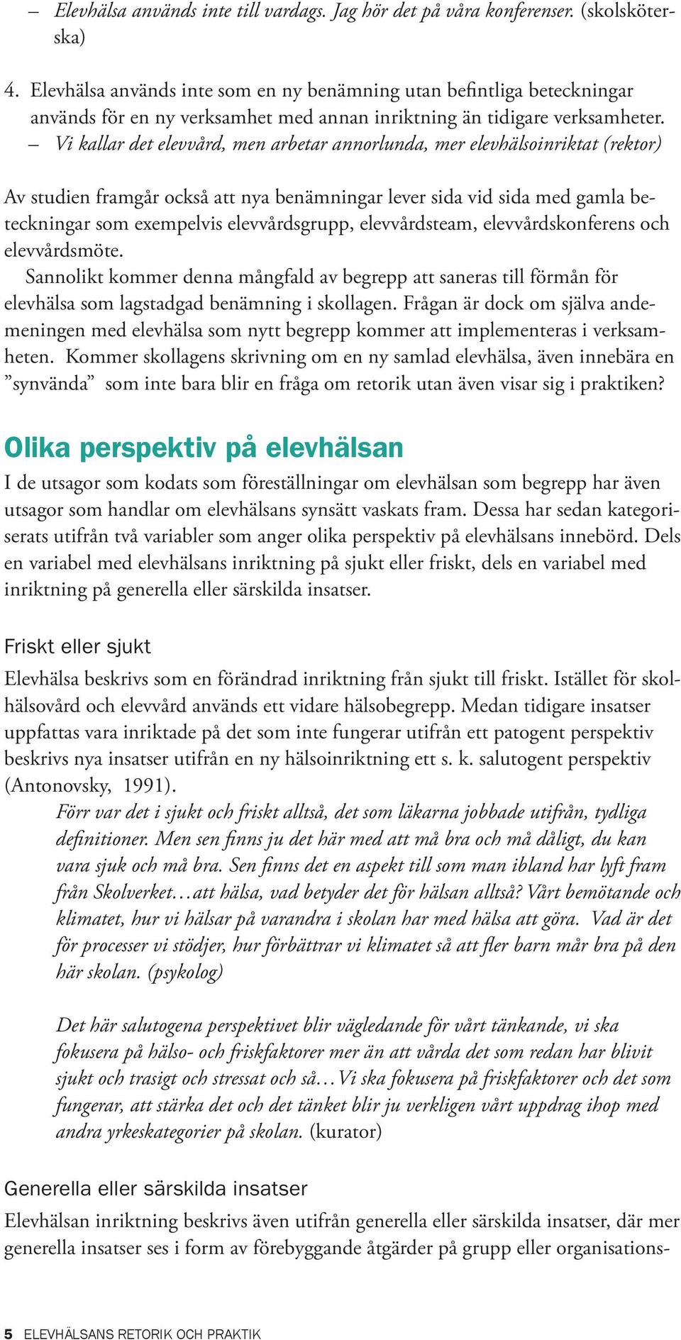 Vi kallar det elevvård, men arbetar annorlunda, mer elevhälsoinriktat (rektor) Av studien framgår också att nya benämningar lever sida vid sida med gamla beteckningar som exempelvis elevvårdsgrupp,