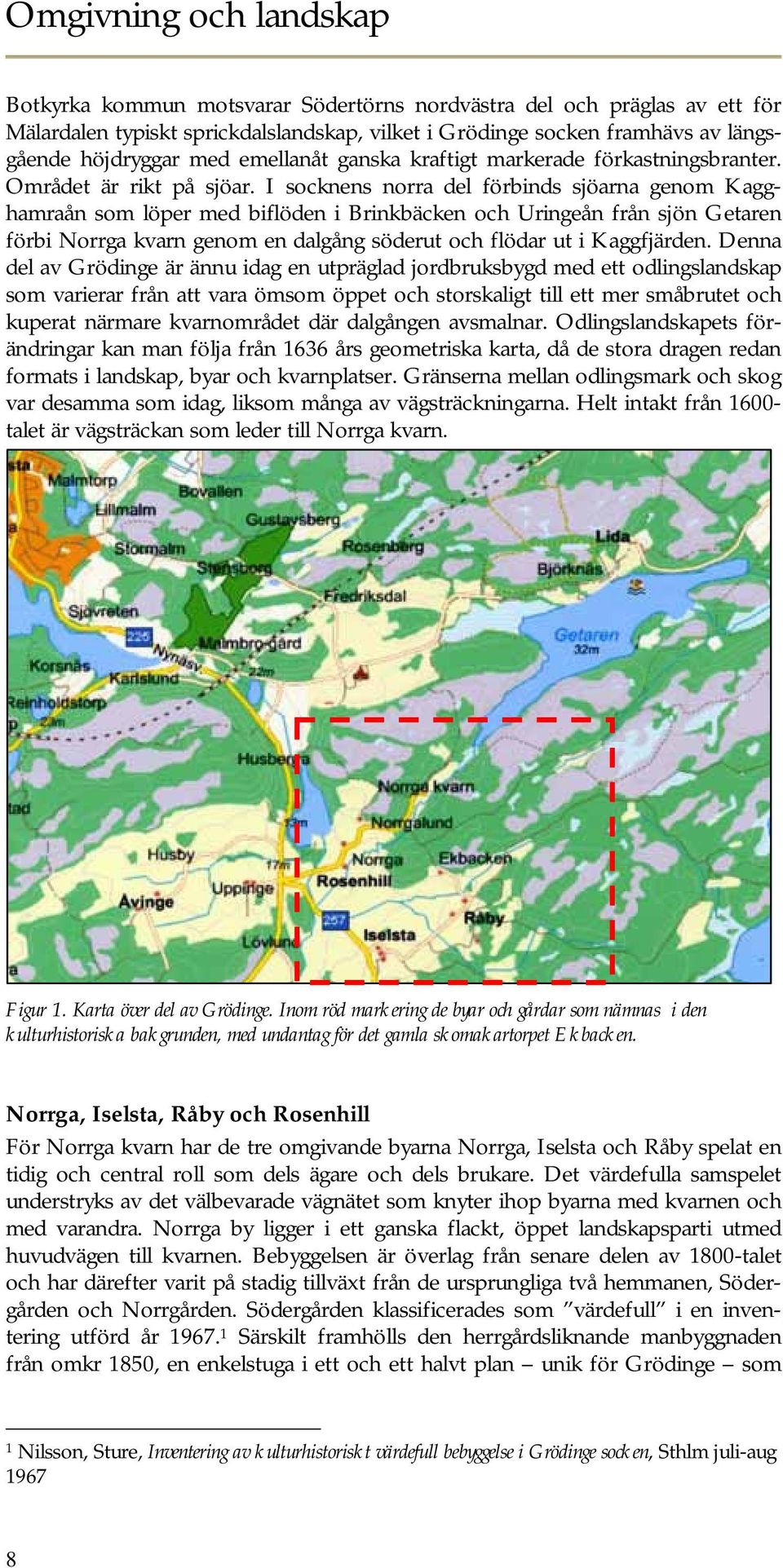 I socknens norra del förbinds sjöarna genom Kagghamraån som löper med biflöden i Brinkbäcken och Uringeån från sjön Getaren förbi Norrga kvarn genom en dalgång söderut och flödar ut i Kaggfjärden.