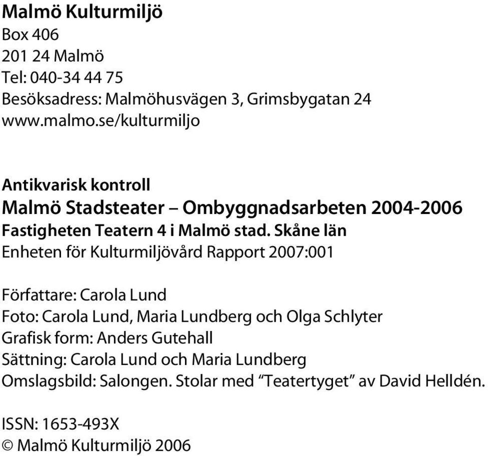 Skåne län Enheten för Kulturmiljövård Rapport 2007:001 Författare: Carola Lund Foto: Carola Lund, Maria Lundberg och Olga Schlyter