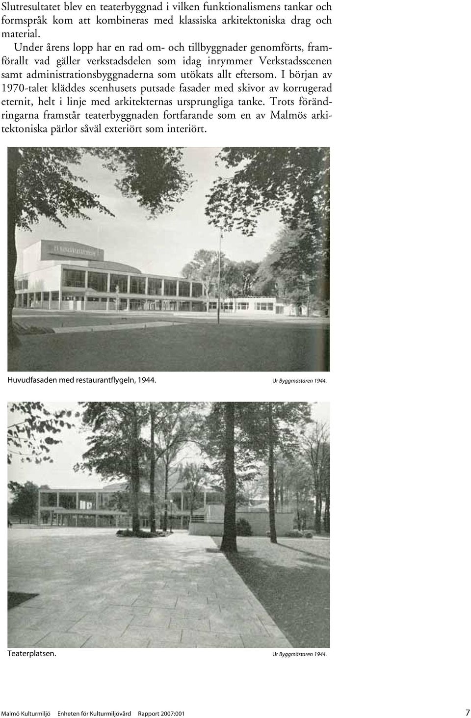 I början av 1970-talet kläddes scenhusets putsade fasader med skivor av korrugerad eternit, helt i linje med arkitekternas ursprungliga tanke.