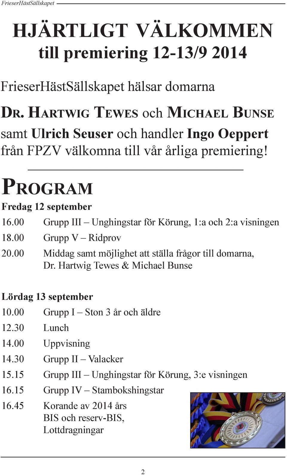 00 Grupp III Unghingstar för Körung, 1:a och 2:a visningen 18.00 Grupp V Ridprov 20.00 Middag samt möjlighet att ställa frågor till domarna, Dr.