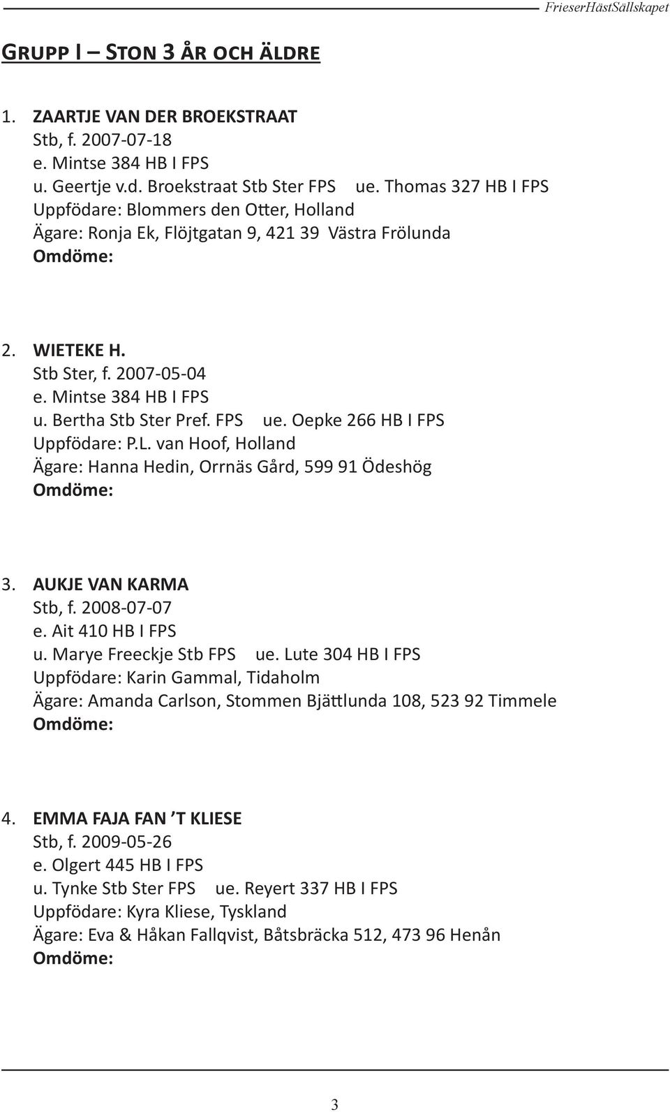 FPS ue. Oepke 266 HB I FPS Uppfödare: P.L. van Hoof, Holland Ägare: Hanna Hedin, Orrnäs Gård, 599 91 Ödeshög 3. AUKJE VAN KARMA Stb, f. 2008-07-07 e. Ait 410 HB I FPS u. Marye Freeckje Stb FPS ue.