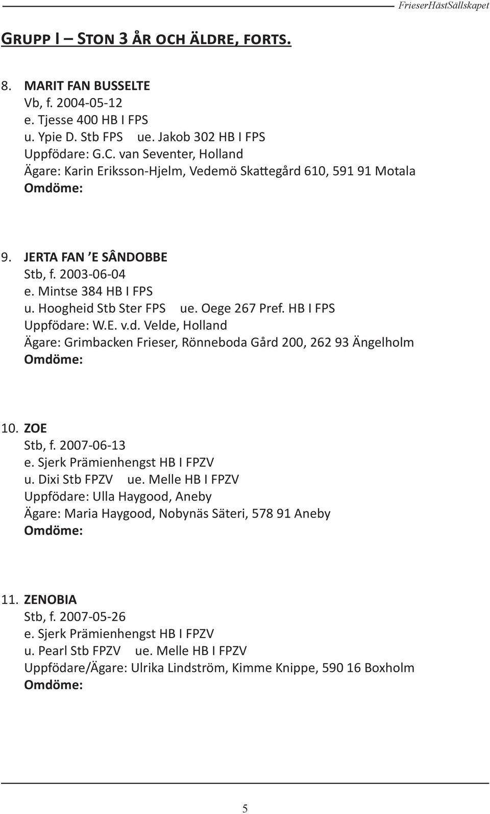 HB I FPS Uppfödare: W.E. v.d. Velde, Holland Ägare: Grimbacken Frieser, Rönneboda Gård 200, 262 93 Ängelholm 10. ZOE Stb, f. 2007-06-13 e. Sjerk Prämienhengst HB I FPZV u. Dixi Stb FPZV ue.