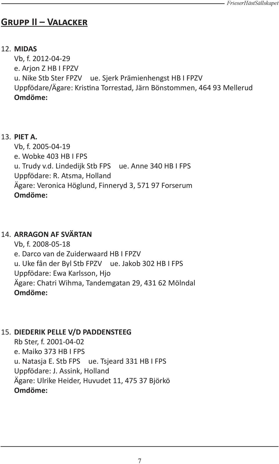 ARRAGON AF SVÄRTAN Vb, f. 2008-05-18 e. Darco van de Zuiderwaard HB I FPZV u. Uke fân der Byl Stb FPZV ue.