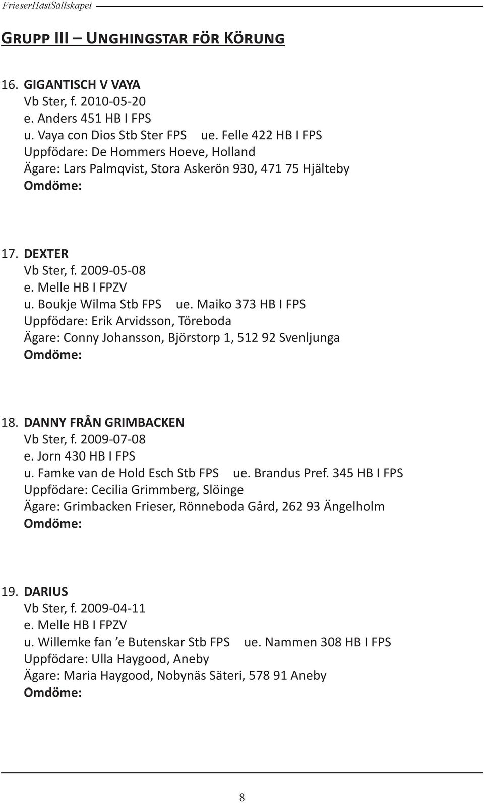 Maiko 373 HB I FPS Uppfödare: Erik Arvidsson, Töreboda Ägare: Conny Johansson, Björstorp 1, 512 92 Svenljunga 18. DANNY FRÅN GRIMBACKEN Vb Ster, f. 2009-07-08 e. Jorn 430 HB I FPS u.