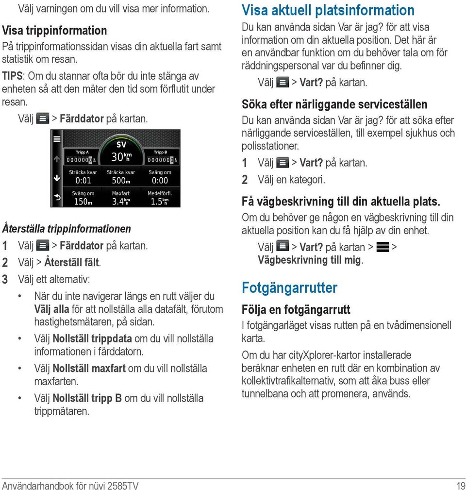 2 Välj > Återställ fält. 3 Välj ett alternativ: När du inte navigerar längs en rutt väljer du Välj alla för att nollställa alla datafält, förutom hastighetsmätaren, på sidan.