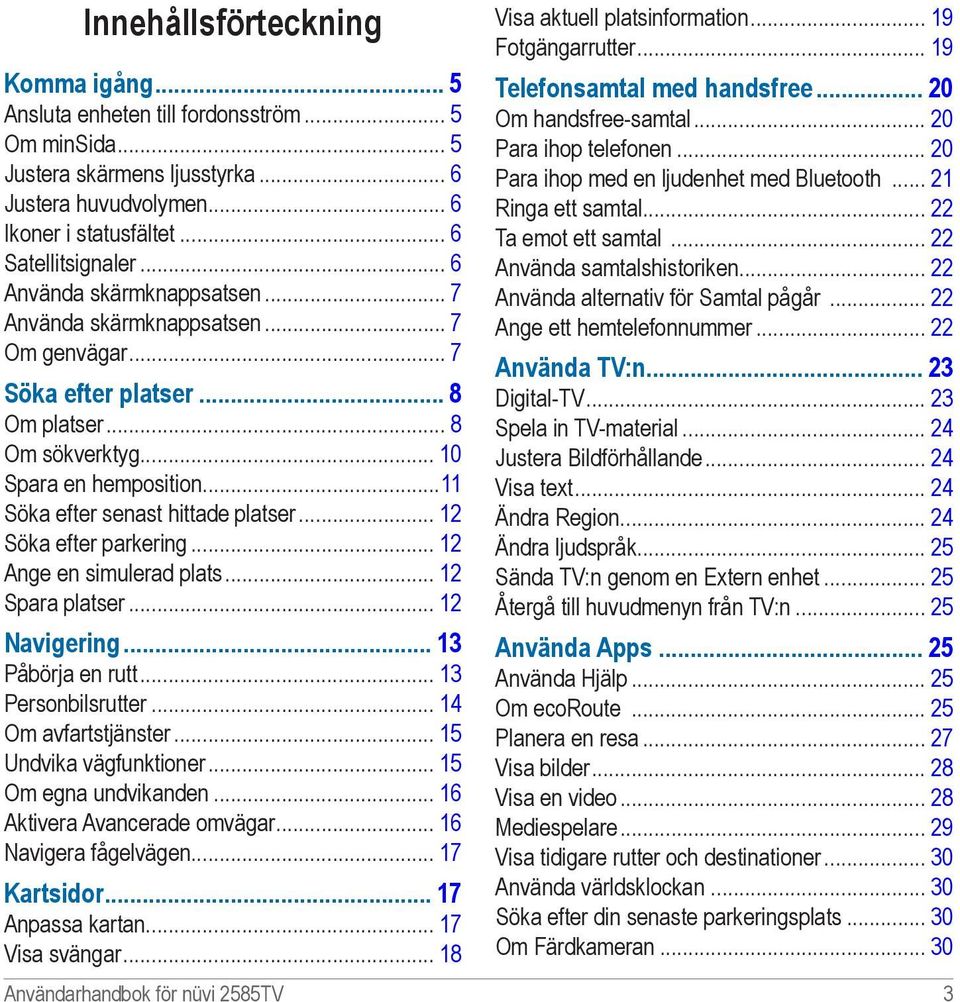 .. 12 Söka efter parkering... 12 Ange en simulerad plats... 12 Spara platser... 12 Navigering 13 Påbörja en rutt... 13 Personbilsrutter... 14 Om avfartstjänster... 15 Undvika vägfunktioner.