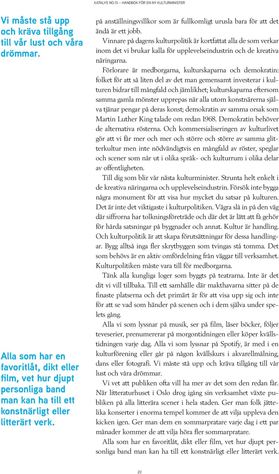 Vinnare på dagens kulturpolitik är kortfattat alla de som verkar inom det vi brukar kalla för upplevelseindustrin och de kreativa näringarna.