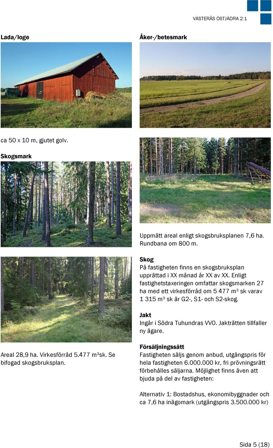 Enligt fastighetstaxeringen omfattar skogsmarken 27 ha med ett virkesförråd om 5 477 m³ sk varav 1 315 m³ sk är G2-, S1- och S2-skog. Jakt Ingår i Södra Tuhundras VVO.