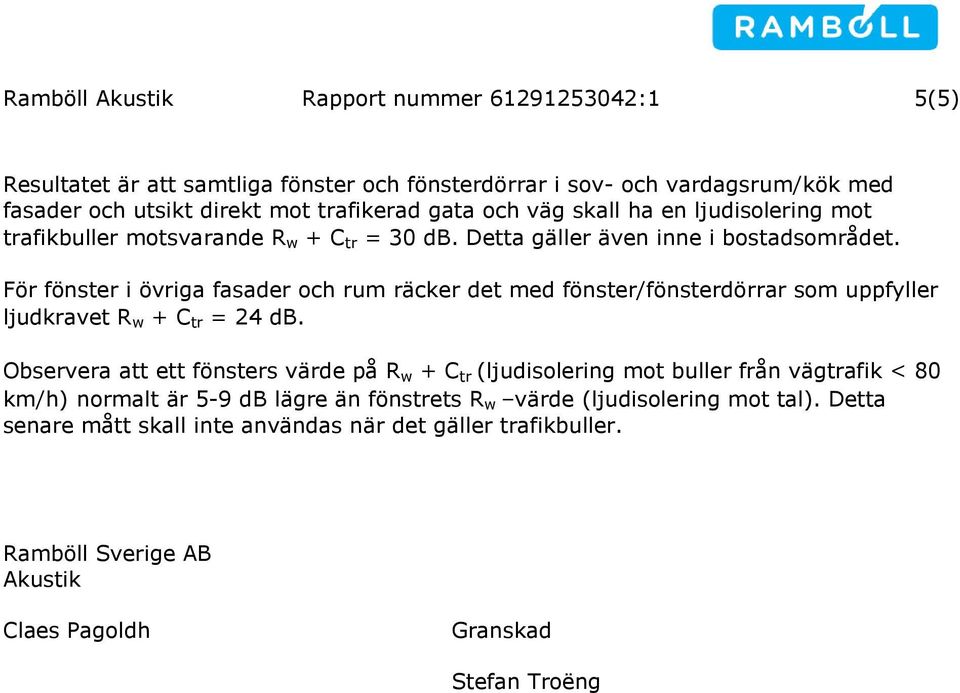 För fönster i övriga fasader och rum räcker det med fönster/fönsterdörrar som uppfyller ljudkravet R w + C tr = 24 db.