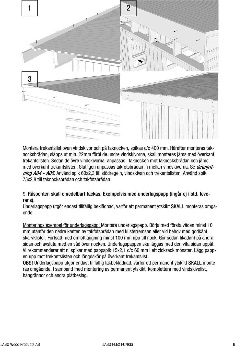 Slutligen anpassas takfotsbrädan in mellan vindskivorna. Se detaljrit- ning A04 - A05. Använd spik 60x2,3 till stödregeln, vindskivan och trekantslisten.