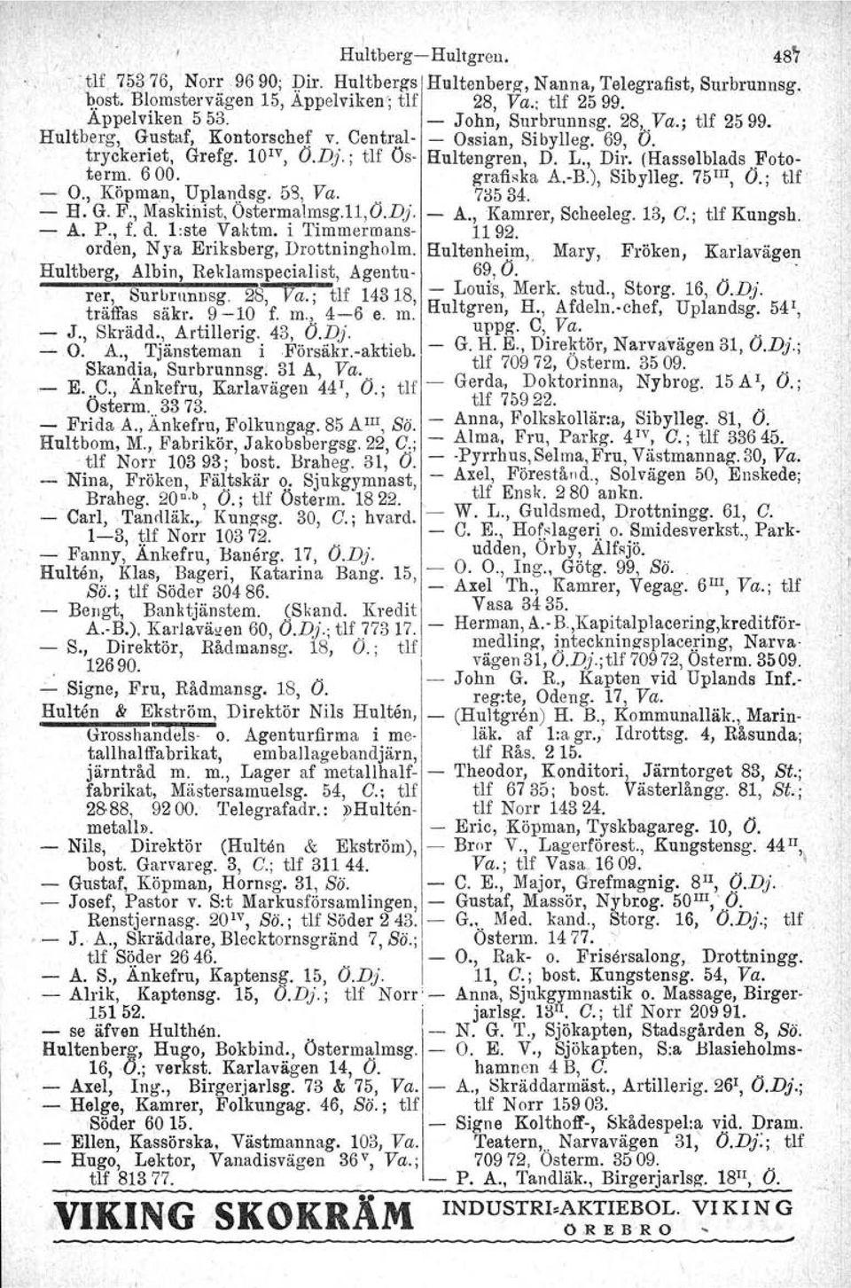 ), Sibylleg. 75III, O.; ur O., Köpman, Uplandsg. 58, Va.. n534. H. G. F., Maskinist, Ostermalmsg.11,O.Dj. A., 'Kamrer, Scheeleg. 13, G.; tlf Kungsh. A. P., f. d. l:ste Yaktm. i Timmermans 1192.