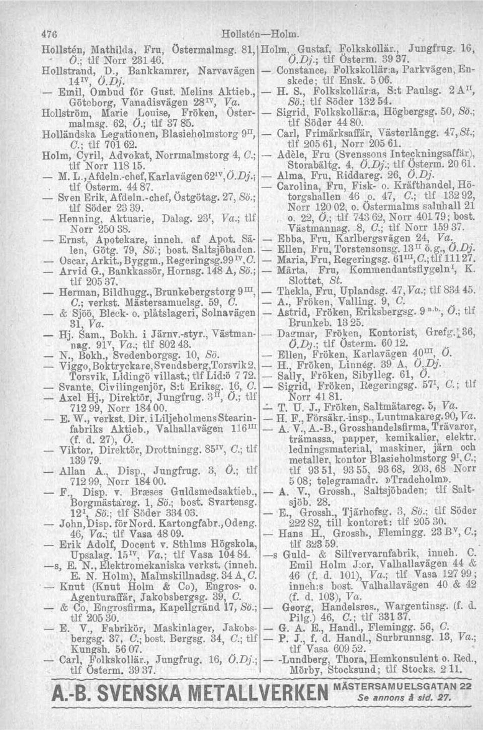 2 A II, Göteborg, Vanadisvägen 28 1V, Va. Sö.;tlf Söder 13254. Hellström, Marie Louise, Fröken, Öster Sigrid, Folkskollär.a, Högbergsg. 50, Sö.; malmsg. 62, O.; tlf 3785.. tlf Söder 4480. I.Holländska Legationen, Blasieholmstorg 9 1I, Carl, Frimärksaffär, Västerlångg.