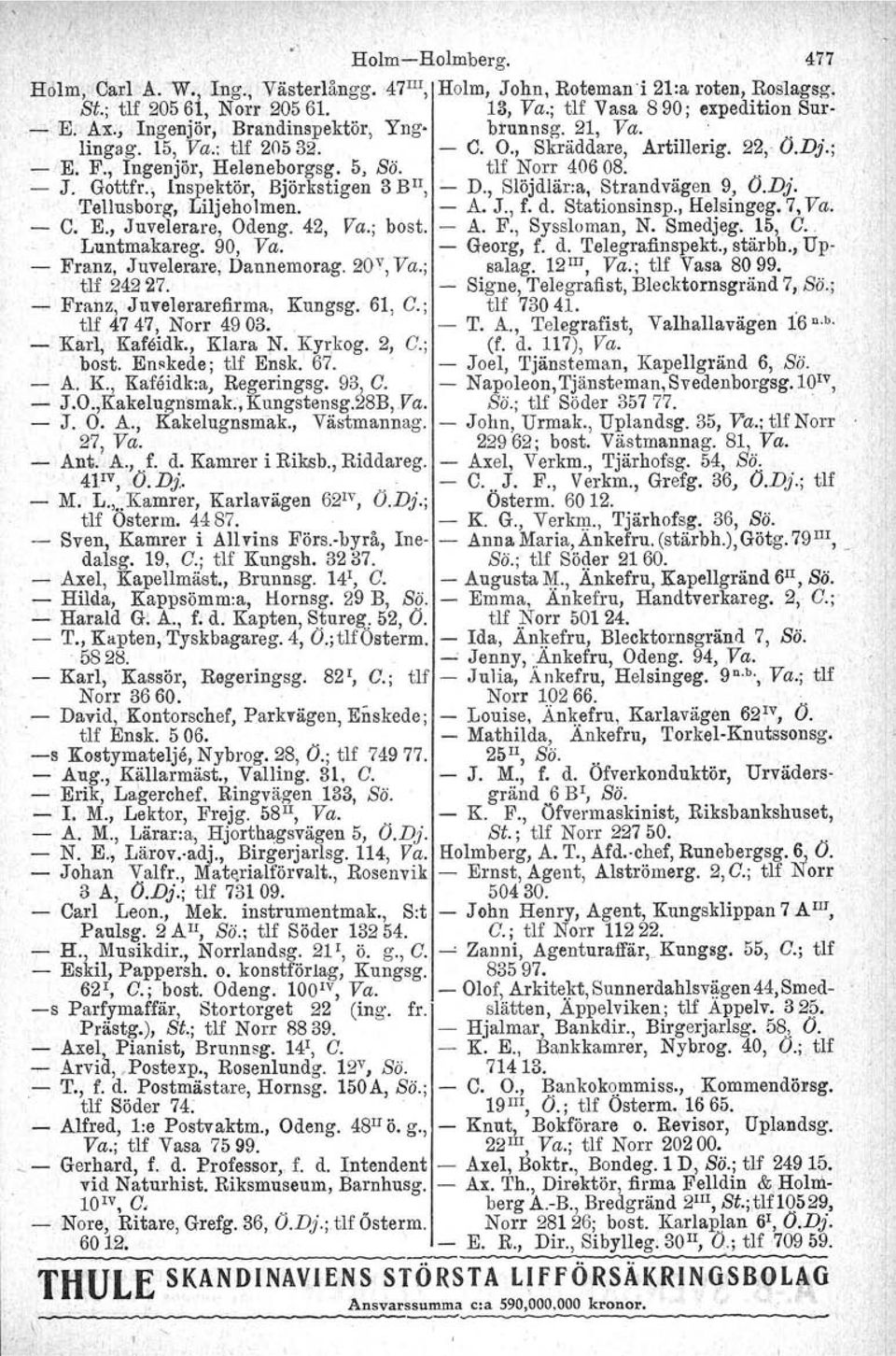 , Inspektör, Björkstigen 3 BIl, D., Slöjdlär:a, Strandvägen 9, O.Dj. Tellusborg, Liljeholmen. A. J., f. d. Stationsinsp., Helsingag. 7, Va. C. E., Juvelerare, Odeng. 42, Va.; bo st. A. F.