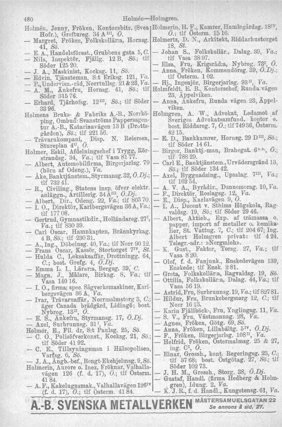 ; Nils, Inspektör, Fjällg. 12 B, Sö.; tlf tlf Vasa 3897. Söder 12520. Elsa, Fru, Krigsråd:a, Nybrog. 731, O. _ J. A., Maskinist, Kocksg. 11, Sö. Anna,.Fröken, Kommendörsg. 39, O.Dj.