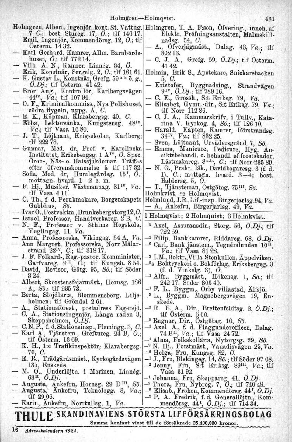 .. l huset, O.; tlf 77214. C. J. A" Grefg. 59, O.Dj.;, ur Österm, Vilh. A. N., Kamrer, Linnez. 34, O. 4142. ".rr: Erik, Konstnär, Sergelg. 2, G.; tlf 16161. Holmin, Erik S.