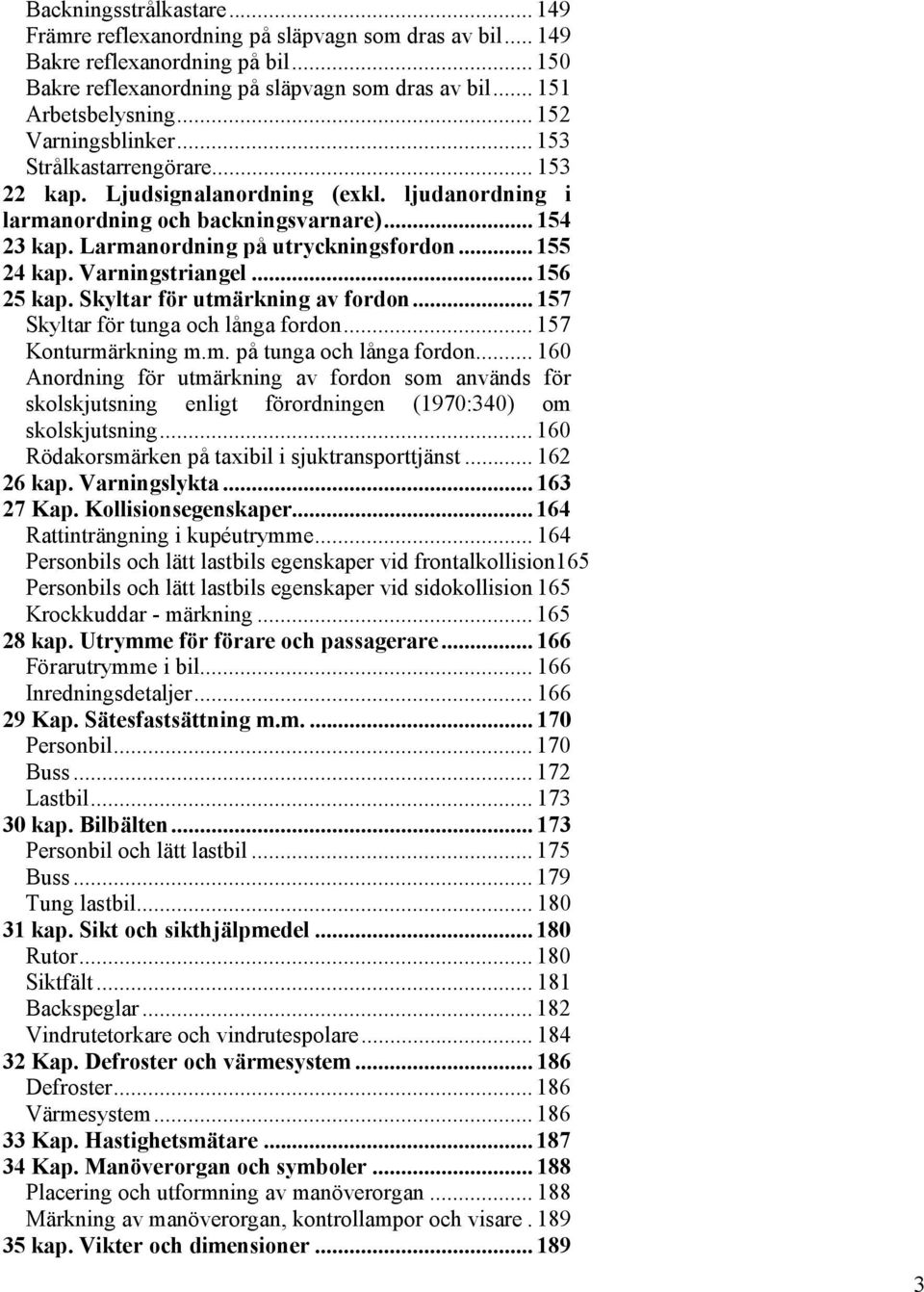.. 155 24 kap. Varningstriangel... 156 25 kap. Skyltar för utmärkning av fordon... 157 Skyltar för tunga och långa fordon... 157 Konturmärkning m.m. på tunga och långa fordon.