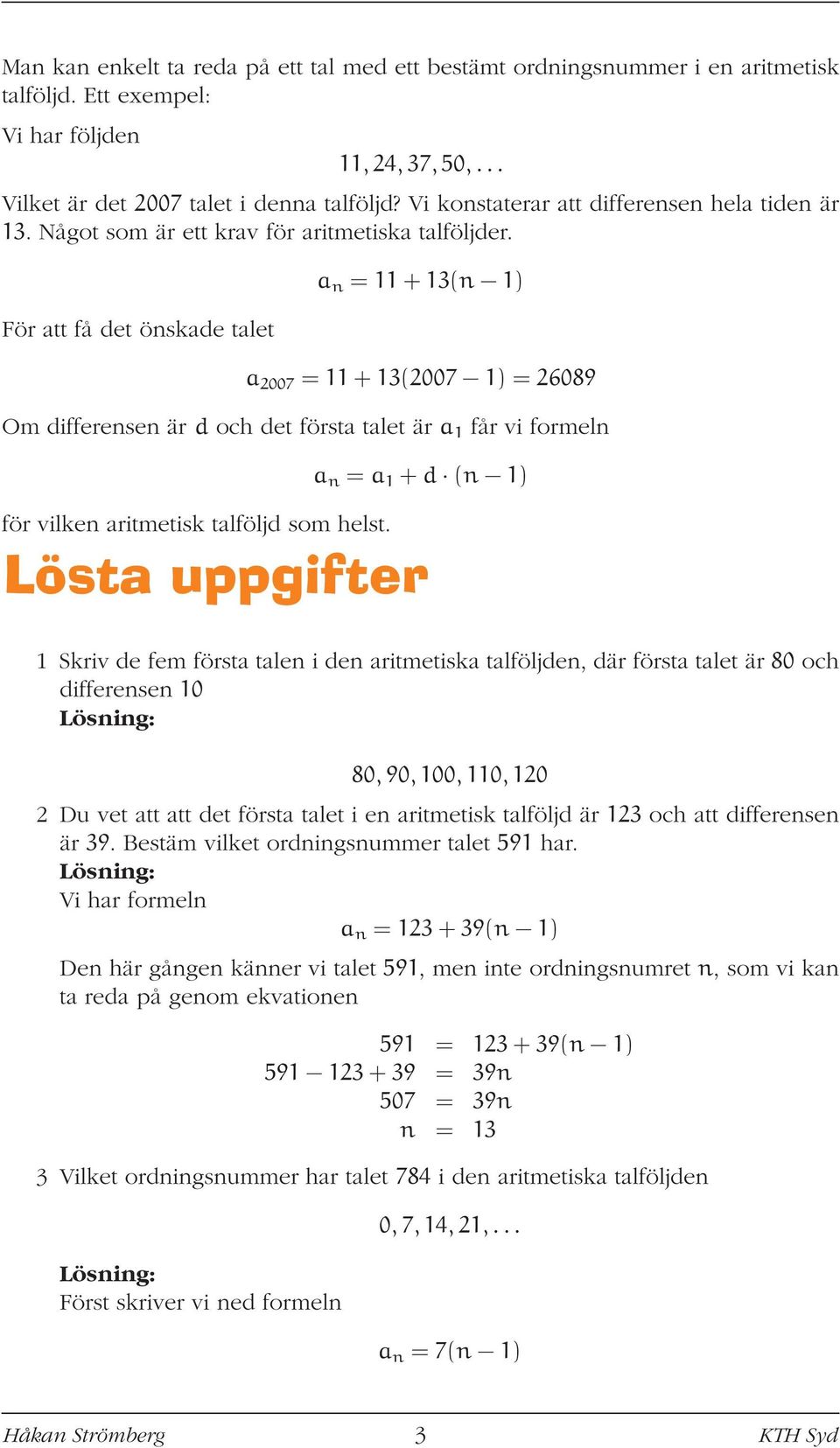 För att få det önskade talet a n = 11 + 13(n 1) a 007 = 11 + 13(007 1) = 6089 Om differensen är d och det första talet är a 1 får vi formeln för vilken aritmetisk talföljd som helst.