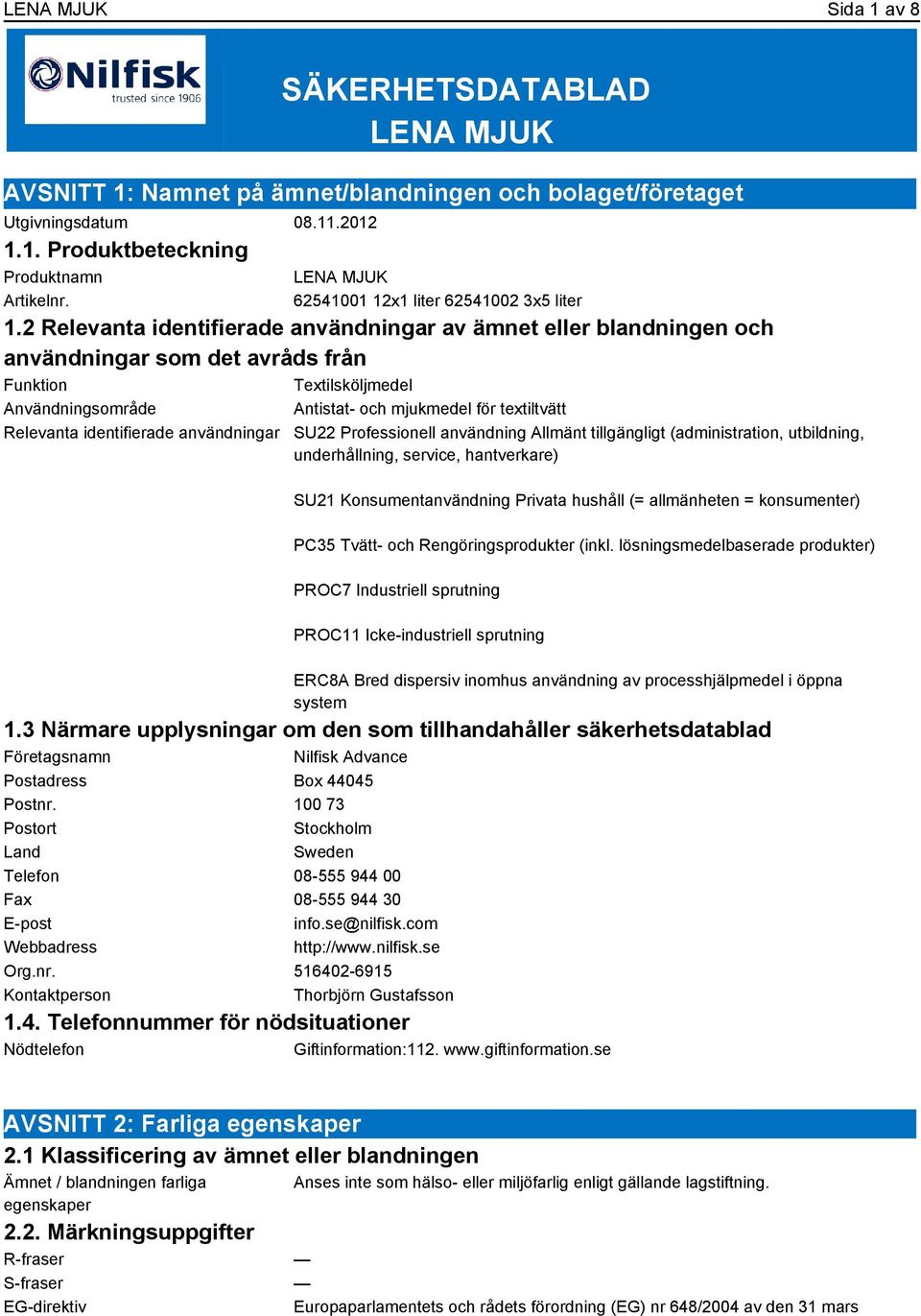 2 Relevanta identifierade användningar av ämnet eller blandningen och användningar som det avråds från Funktion Textilsköljmedel Användningsområde Antistat- och mjukmedel för textiltvätt Relevanta