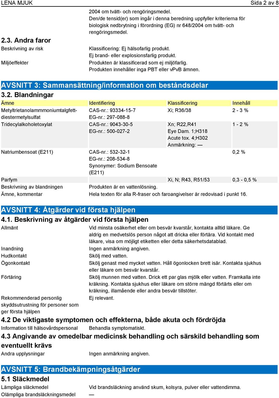 Ej brand- eller explosionsfarlig produkt. Produkten är klassificerad som ej miljöfarlig. Produkten innehåller inga PBT eller vpvb ämnen. AVSNITT 3: Sammansättning/information om beståndsdelar 3.2.