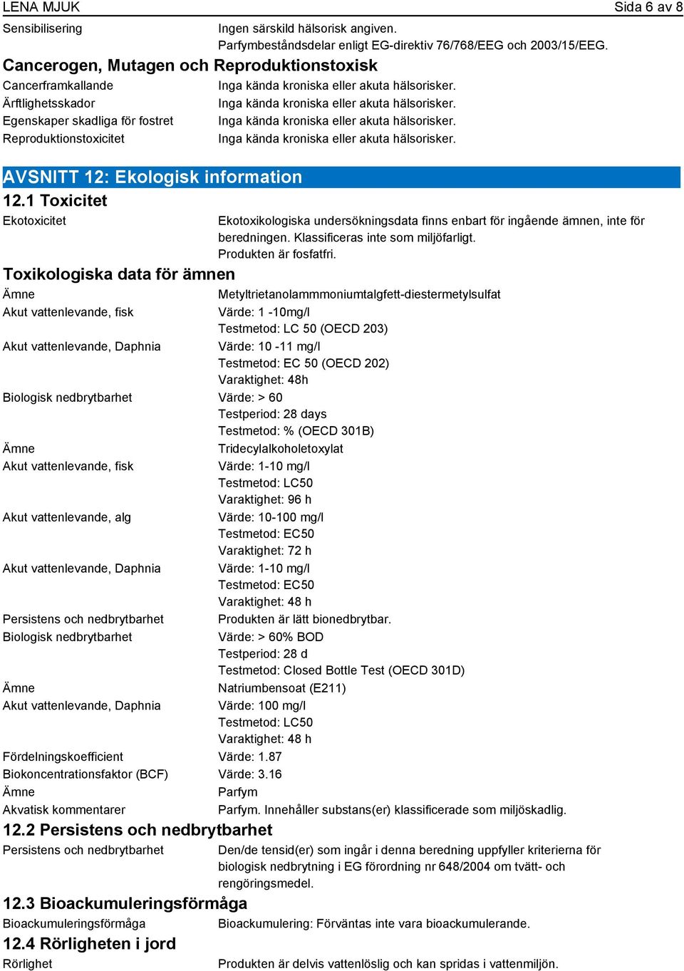 Egenskaper skadliga för fostret Inga kända kroniska eller akuta hälsorisker. Reproduktionstoxicitet Inga kända kroniska eller akuta hälsorisker. AVSNITT 12: Ekologisk information 12.