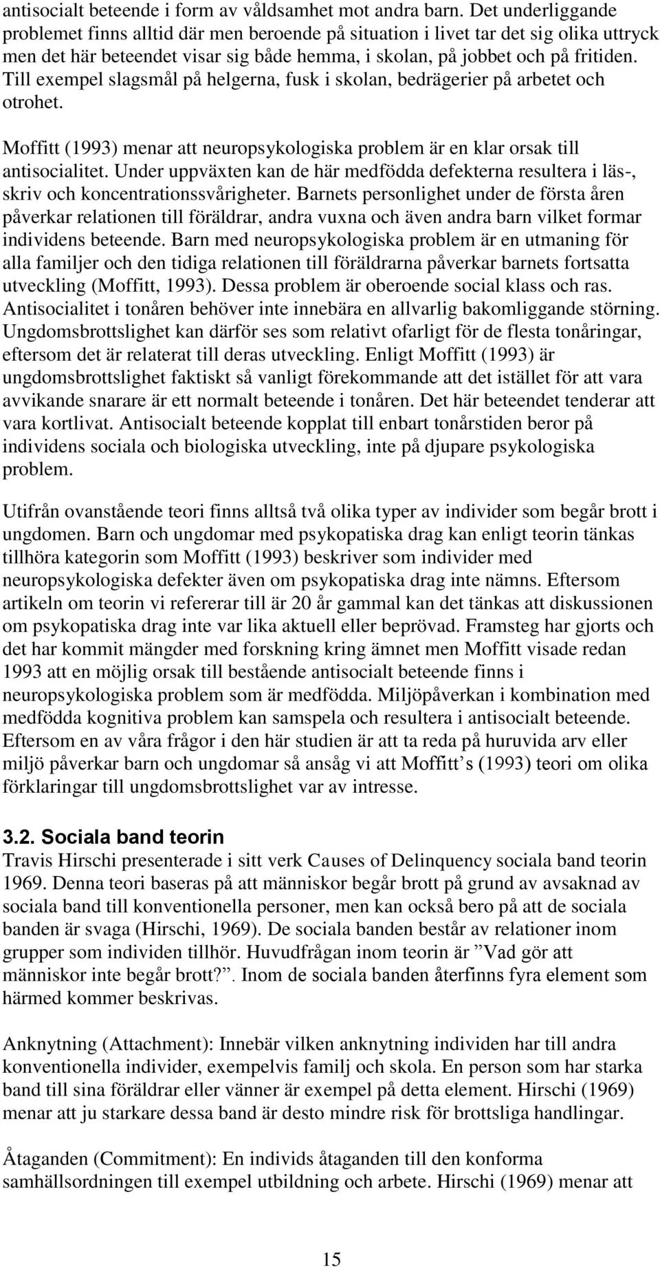 Till exempel slagsmål på helgerna, fusk i skolan, bedrägerier på arbetet och otrohet. Moffitt (1993) menar att neuropsykologiska problem är en klar orsak till antisocialitet.