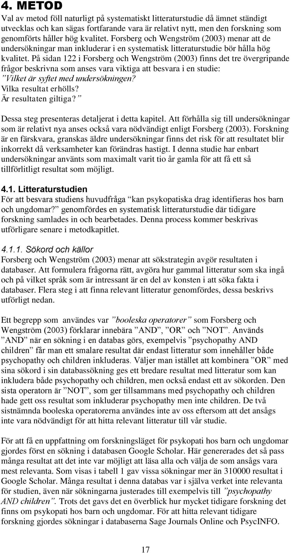På sidan 122 i Forsberg och Wengström (2003) finns det tre övergripande frågor beskrivna som anses vara viktiga att besvara i en studie: Vilket är syftet med undersökningen? Vilka resultat erhölls?