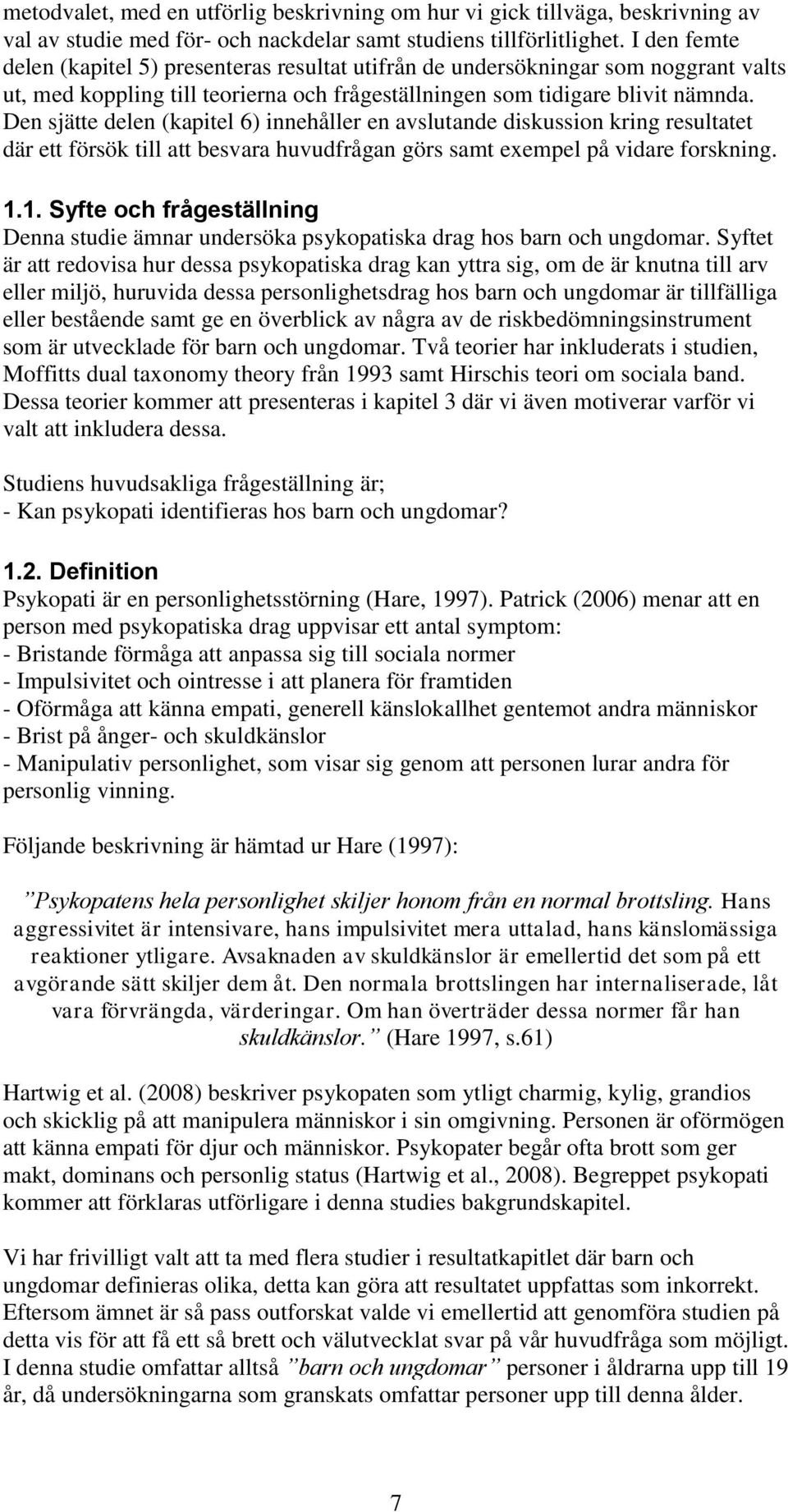 Den sjätte delen (kapitel 6) innehåller en avslutande diskussion kring resultatet där ett försök till att besvara huvudfrågan görs samt exempel på vidare forskning. 1.