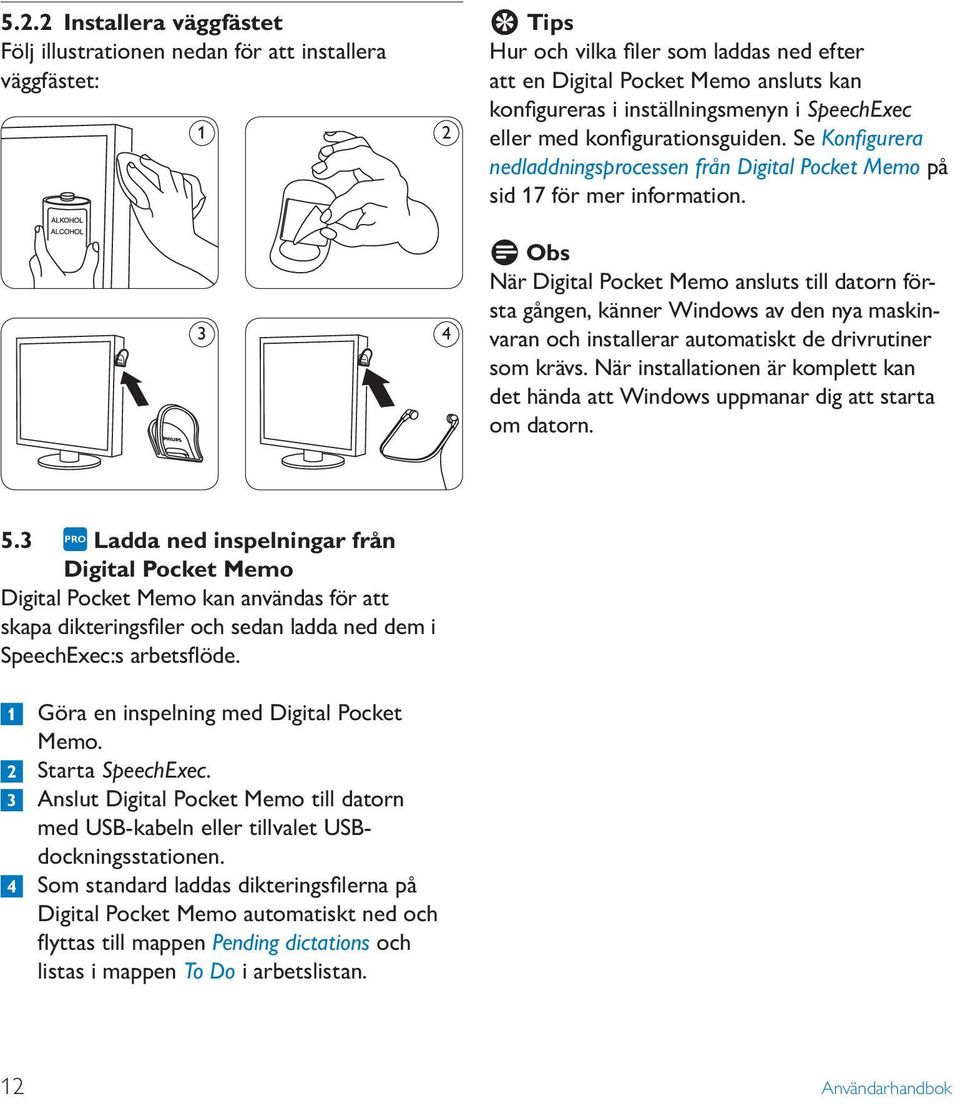 D Obs När Digital Pocket Memo ansluts till datorn första gången, känner Windows av den nya maskinvaran och installerar automatiskt de drivrutiner som krävs.