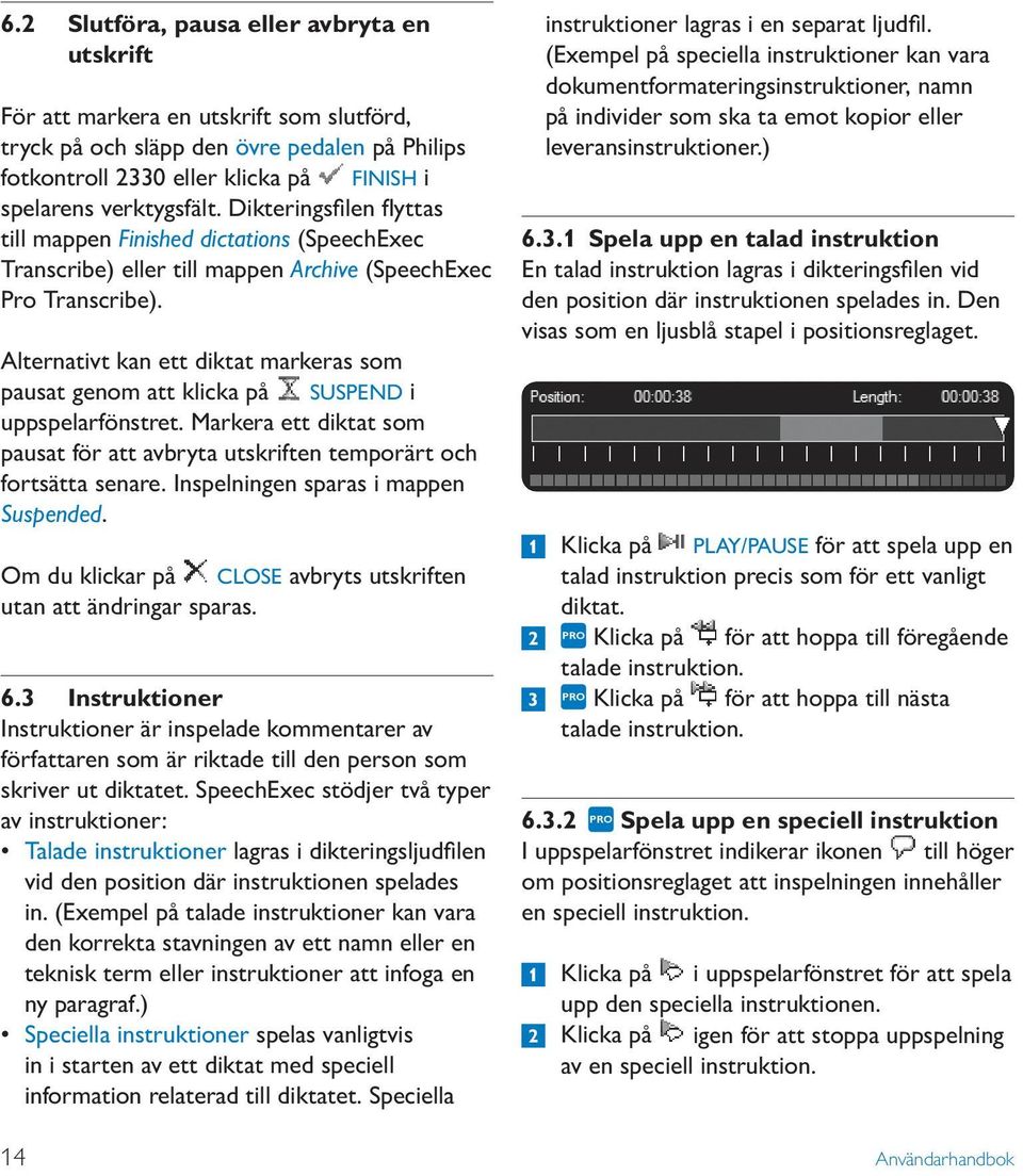 Alternativt kan ett diktat markeras som pausat genom att klicka på SUSPEND i uppspelarfönstret. Markera ett diktat som pausat för att avbryta utskriften temporärt och fortsätta senare.