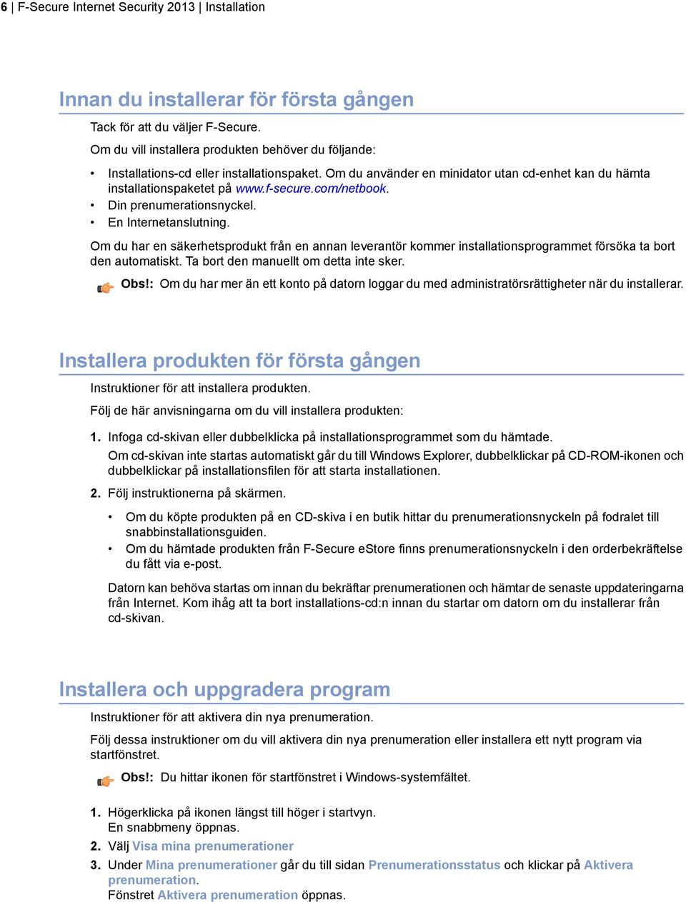 Din prenumerationsnyckel. En Internetanslutning. Om du har en säkerhetsprodukt från en annan leverantör kommer installationsprogrammet försöka ta bort den automatiskt.