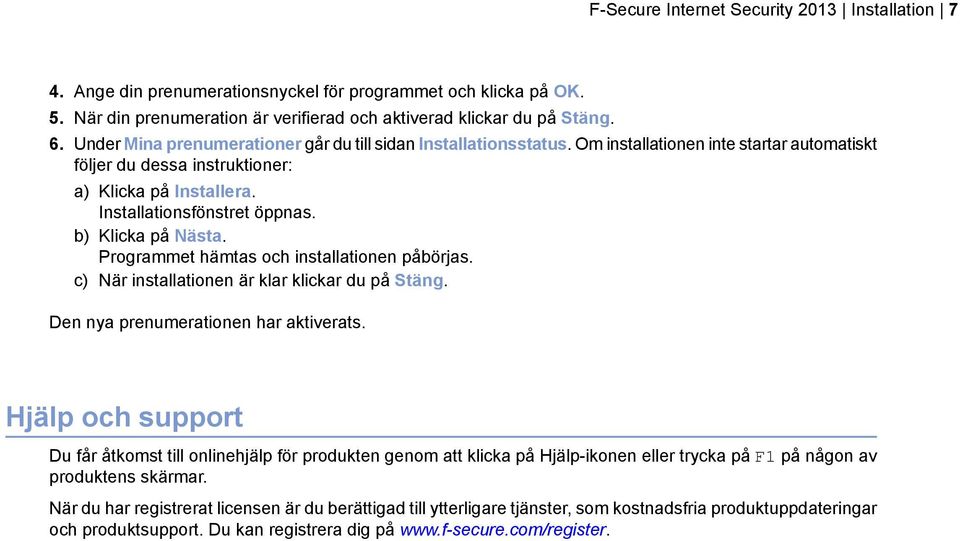 b) Klicka på Nästa. Programmet hämtas och installationen påbörjas. c) När installationen är klar klickar du på Stäng. Den nya prenumerationen har aktiverats.