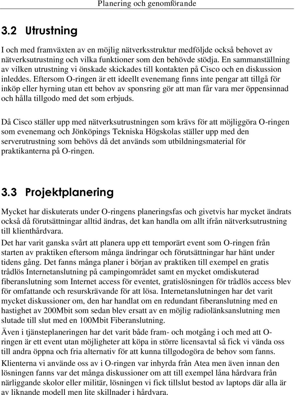 Eftersom O-ringen är ett ideellt evenemang finns inte pengar att tillgå för inköp eller hyrning utan ett behov av sponsring gör att man får vara mer öppensinnad och hålla tillgodo med det som erbjuds.