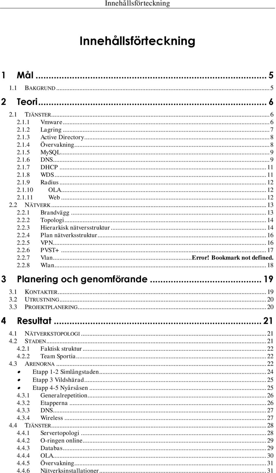 .. 14 2.2.4 Plan nätverksstruktur... 16 2.2.5 VPN... 16 2.2.6 PVST+... 17 2.2.7 Vlan... Error! Bookmark not defined. 2.2.8 Wlan... 18 3 Planering och genomförande... 19 3.1 KONTAKTER... 19 3.2 UTRUSTNING.