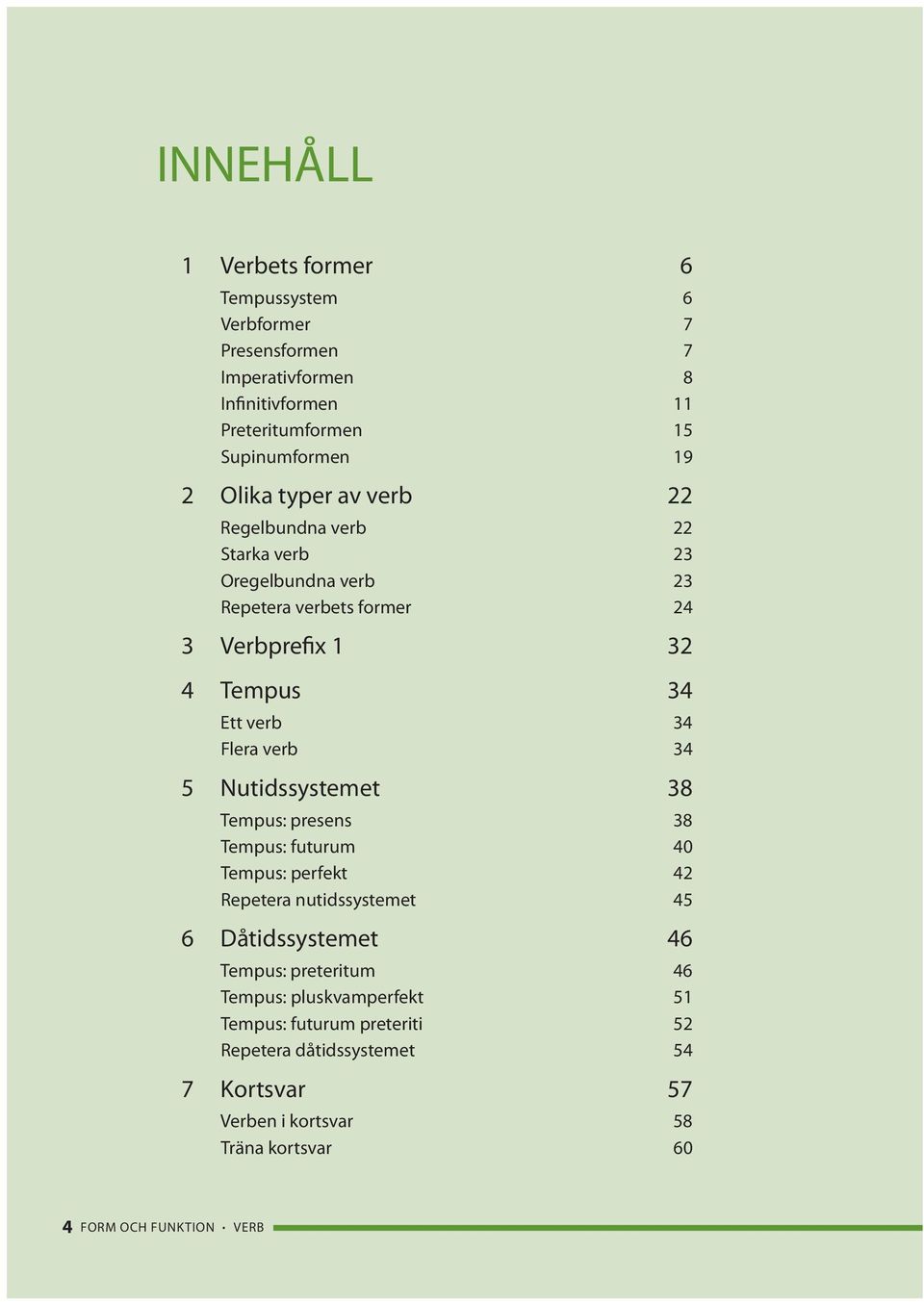 34 5 Nutidssystemet 38 Tempus: presens 38 Tempus: futurum 40 Tempus: perfekt 42 Repetera nutidssystemet 45 6 Dåtidssystemet 46 Tempus: preteritum 46
