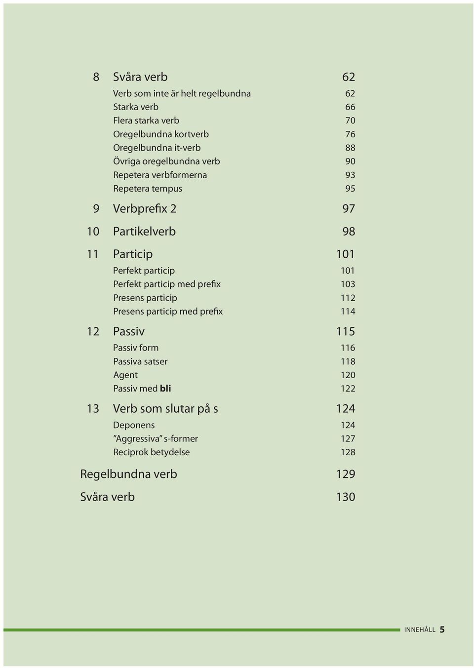 Perfekt particip med prefix 103 Presens particip 112 Presens particip med prefix 114 12 Passiv 115 Passiv form 116 Passiva satser 118 Agent 120