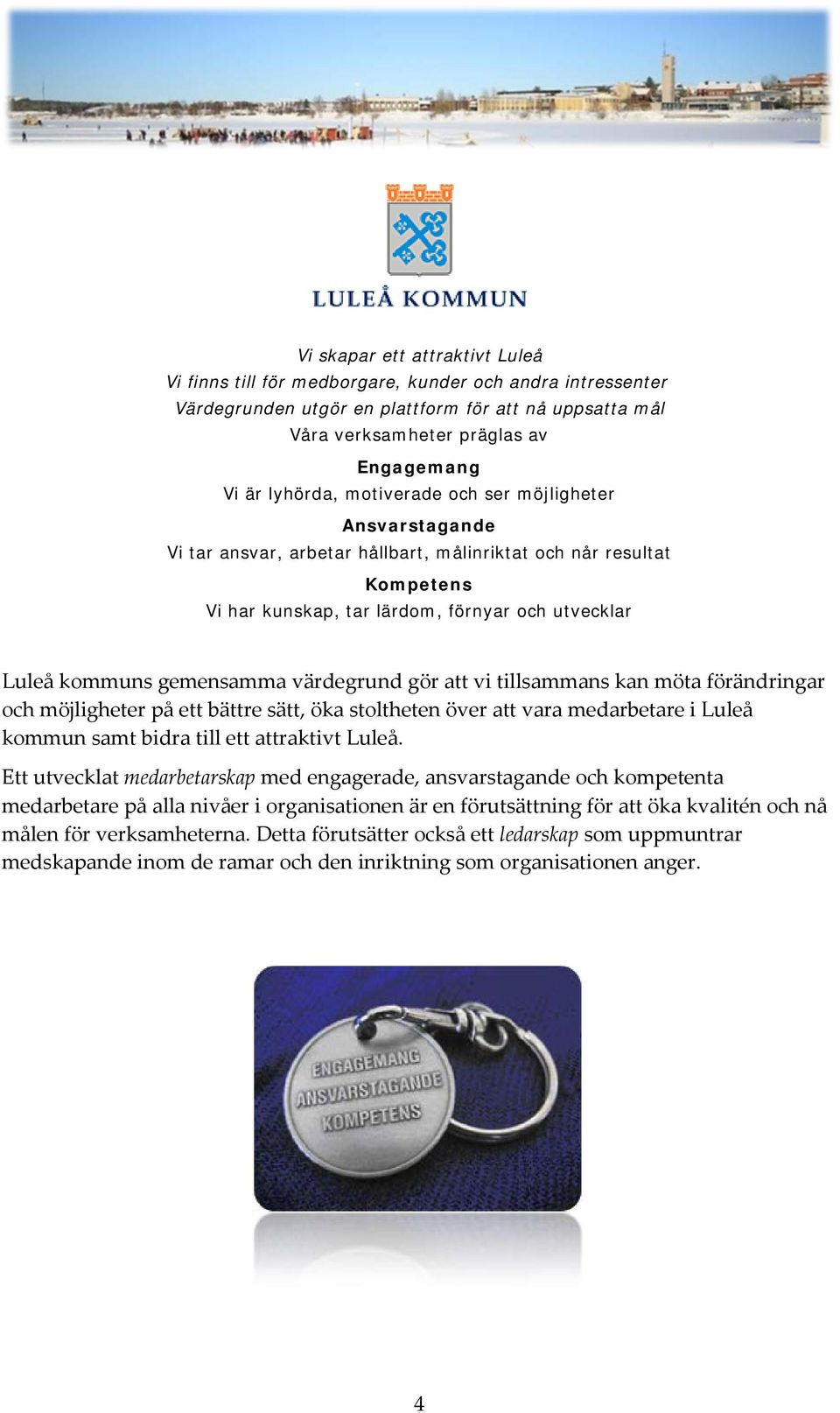 gemensamma värdegrund gör att vi tillsammans kan möta förändringar och möjligheter på ett bättre sätt, öka stoltheten över att vara medarbetare i Luleå kommun samt bidra till ett attraktivt Luleå.