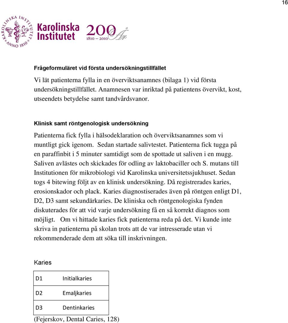 Klinisk samt röntgenologisk undersökning Patienterna fick fylla i hälsodeklaration och överviktsanamnes som vi muntligt gick igenom. Sedan startade salivtestet.