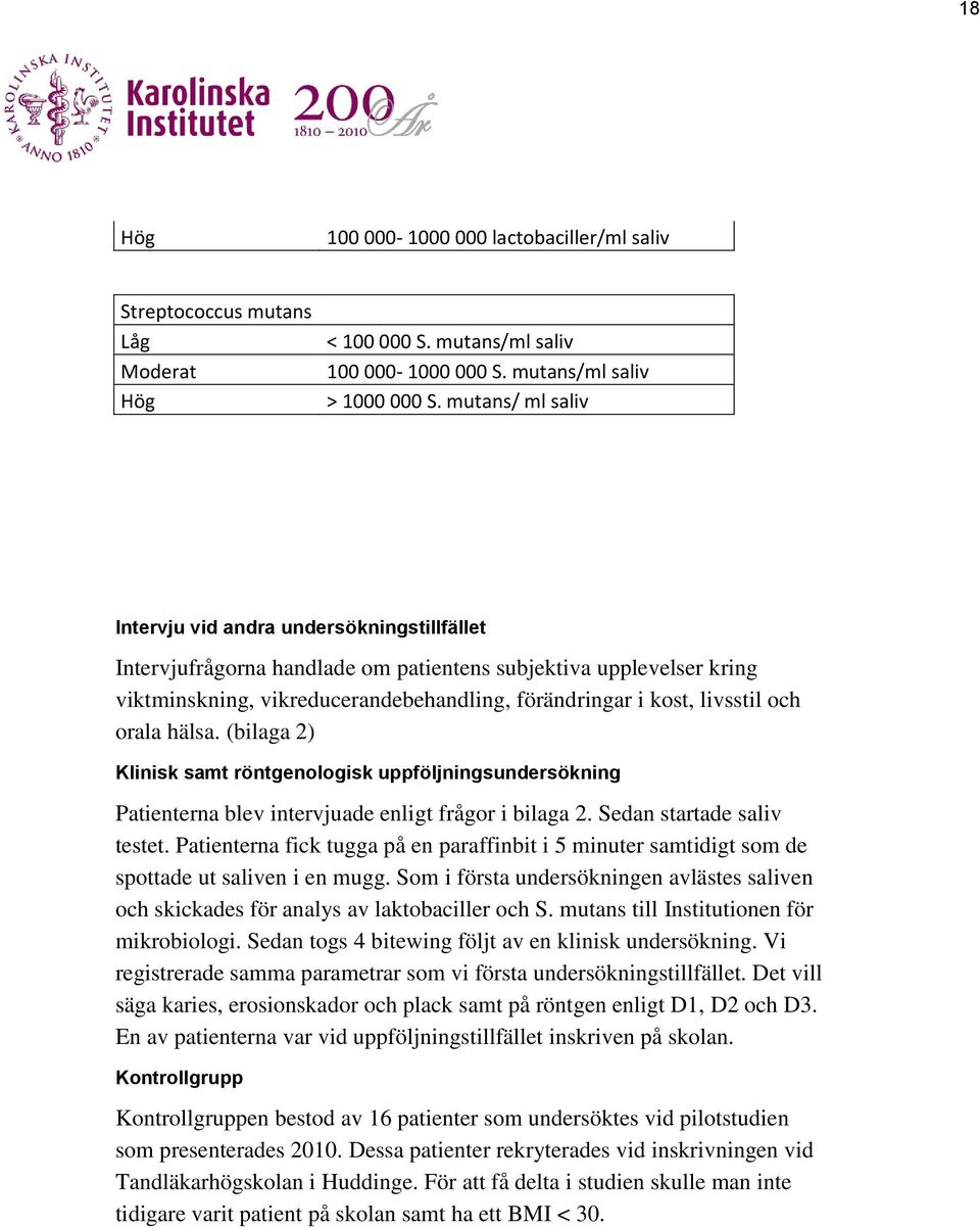 och orala hälsa. (bilaga 2) Klinisk samt röntgenologisk uppföljningsundersökning Patienterna blev intervjuade enligt frågor i bilaga 2. Sedan startade saliv testet.