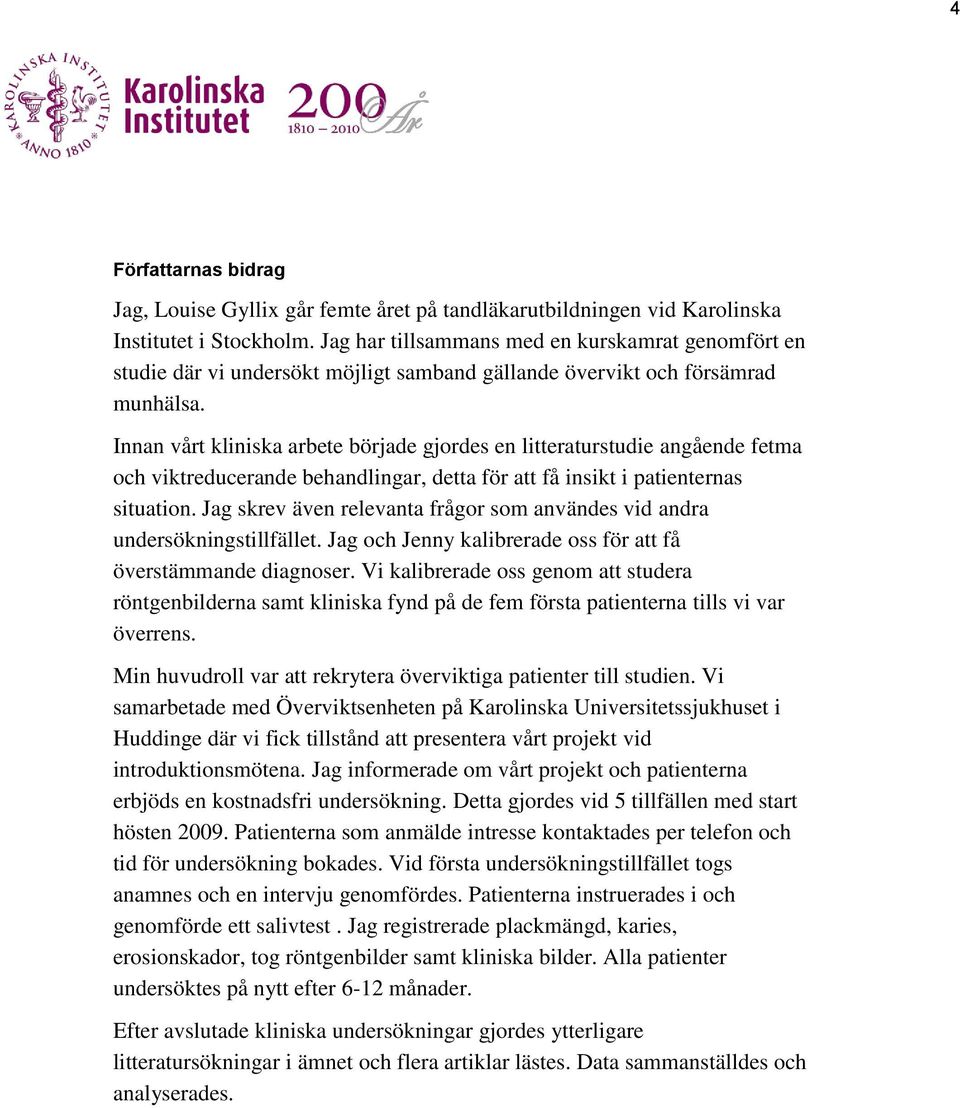 Innan vårt kliniska arbete började gjordes en litteraturstudie angående fetma och viktreducerande behandlingar, detta för att få insikt i patienternas situation.