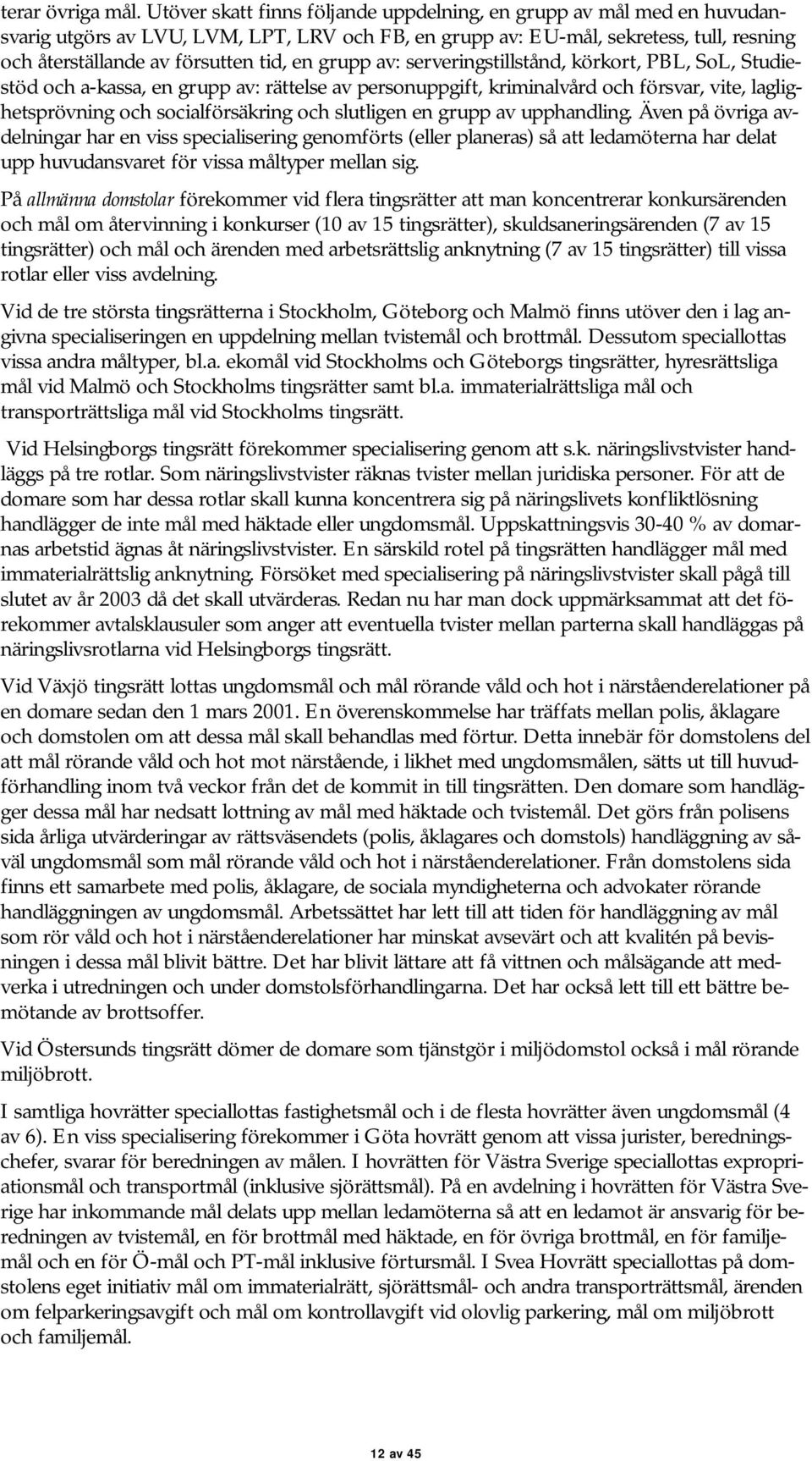 grupp av: serveringstillstånd, körkort, PBL, SoL, Studiestöd och a-kassa, en grupp av: rättelse av personuppgift, kriminalvård och försvar, vite, laglighetsprövning och socialförsäkring och slutligen