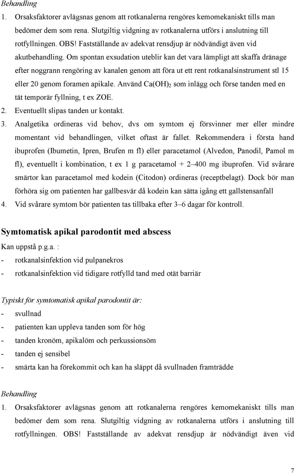 Om spontan exsudation uteblir kan det vara lämpligt att skaffa dränage efter noggrann rengöring av kanalen genom att föra ut ett rent rotkanalsinstrument stl 15 eller 20 genom foramen apikale.