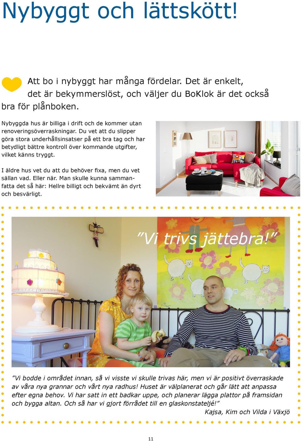 Du vet att du slipper göra stora underhållsinsatser på ett bra tag och har betydligt bättre kontroll över kommande utgifter, vilket känns tryggt.