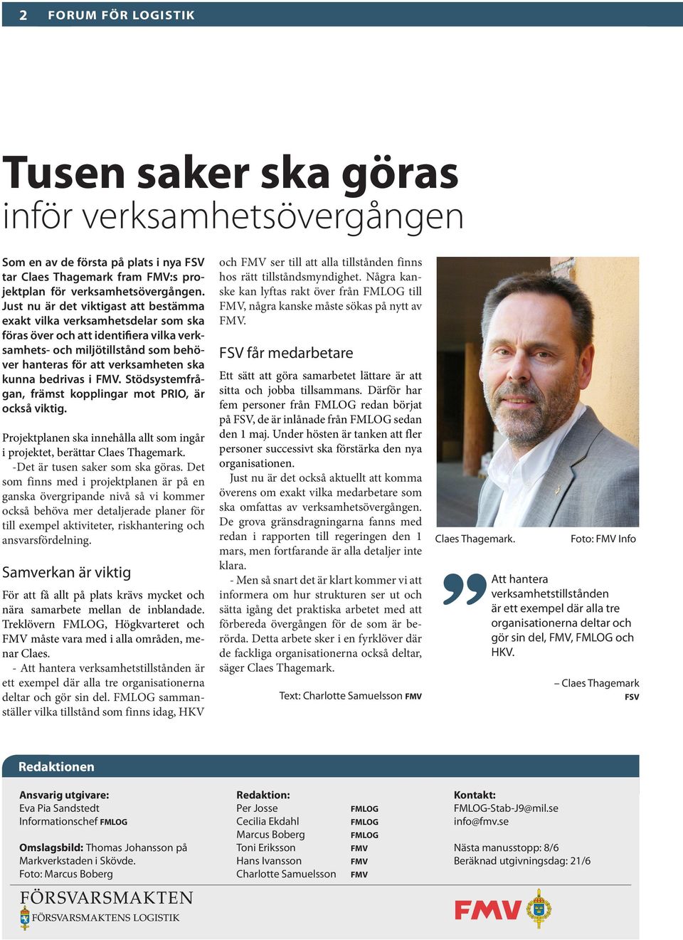 bedrivas i FMV. Stödsystemfrågan, främst kopplingar mot PRIO, är också viktig. Projektplanen ska innehålla allt som ingår i projektet, berättar Claes Thagemark. -Det är tusen saker som ska göras.