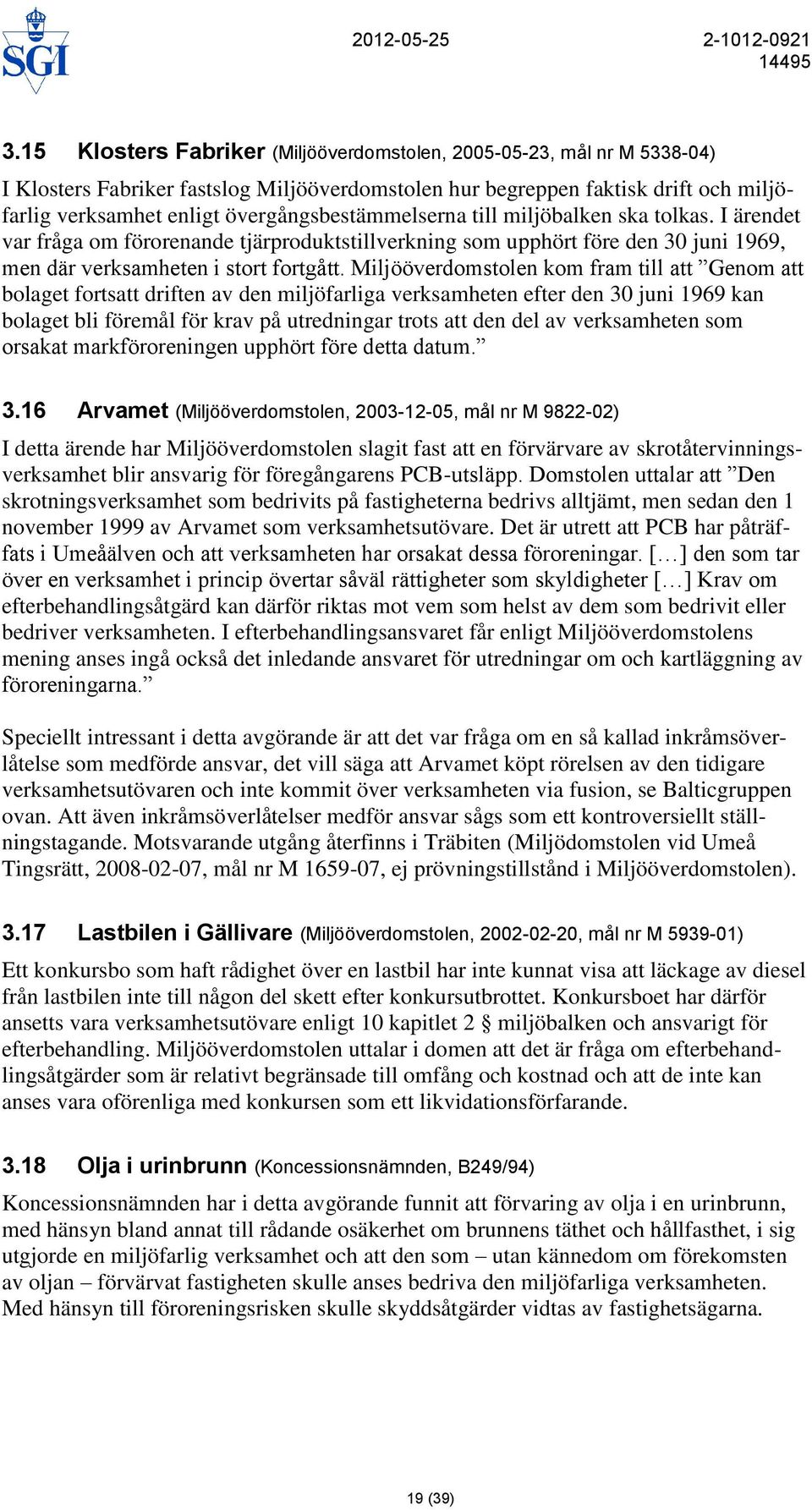 Miljööverdomstolen kom fram till att Genom att bolaget fortsatt driften av den miljöfarliga verksamheten efter den 30 juni 1969 kan bolaget bli föremål för krav på utredningar trots att den del av