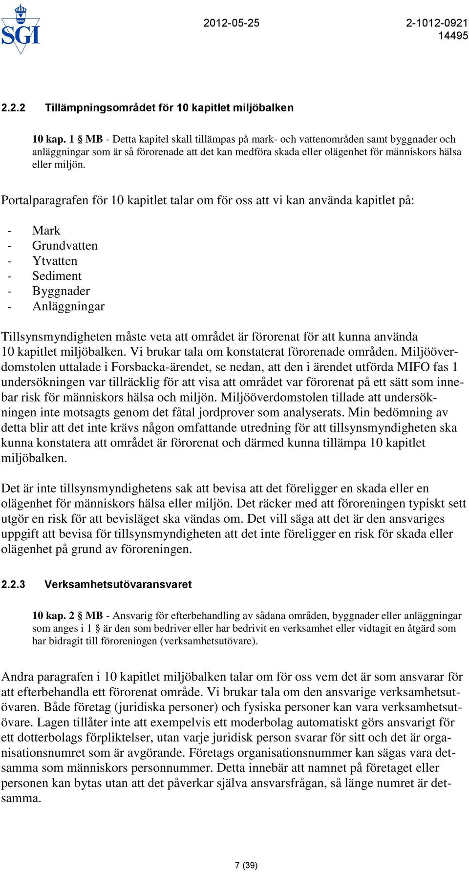 Portalparagrafen för 10 kapitlet talar om för oss att vi kan använda kapitlet på: - Mark - Grundvatten - Ytvatten - Sediment - Byggnader - Anläggningar Tillsynsmyndigheten måste veta att området är